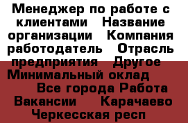 Менеджер по работе с клиентами › Название организации ­ Компания-работодатель › Отрасль предприятия ­ Другое › Минимальный оклад ­ 23 000 - Все города Работа » Вакансии   . Карачаево-Черкесская респ.